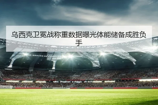 乌西克卫冕战称重数据曝光体能储备成胜负手